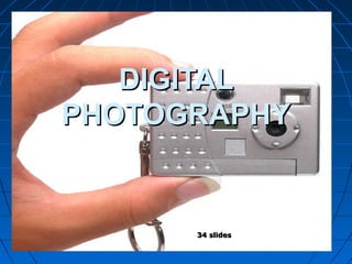 DIGITAL
PHOTOGRAPHY

34 slides
1

 