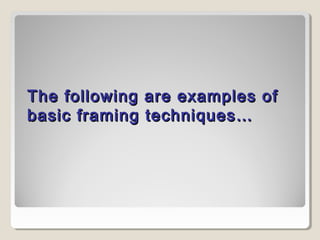 The following aarree eexxaammpplleess ooff 
bbaassiicc ffrraammiinngg tteecchhnniiqquueess…… 
 