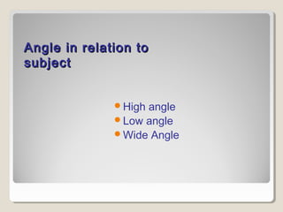 Angle iinn rreellaattiioonn ttoo 
ssuubbjjeecctt 
High angle 
Low angle 
Wide Angle 
 
