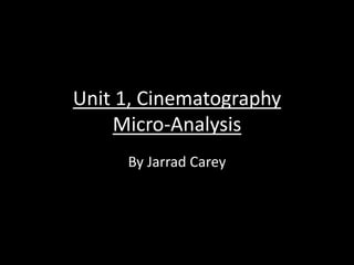 Unit 1, Cinematography 
Micro-Analysis 
By Jarrad Carey 
 