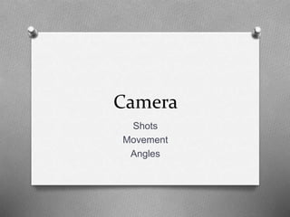 Camera
Shots
Movement
Angles
 