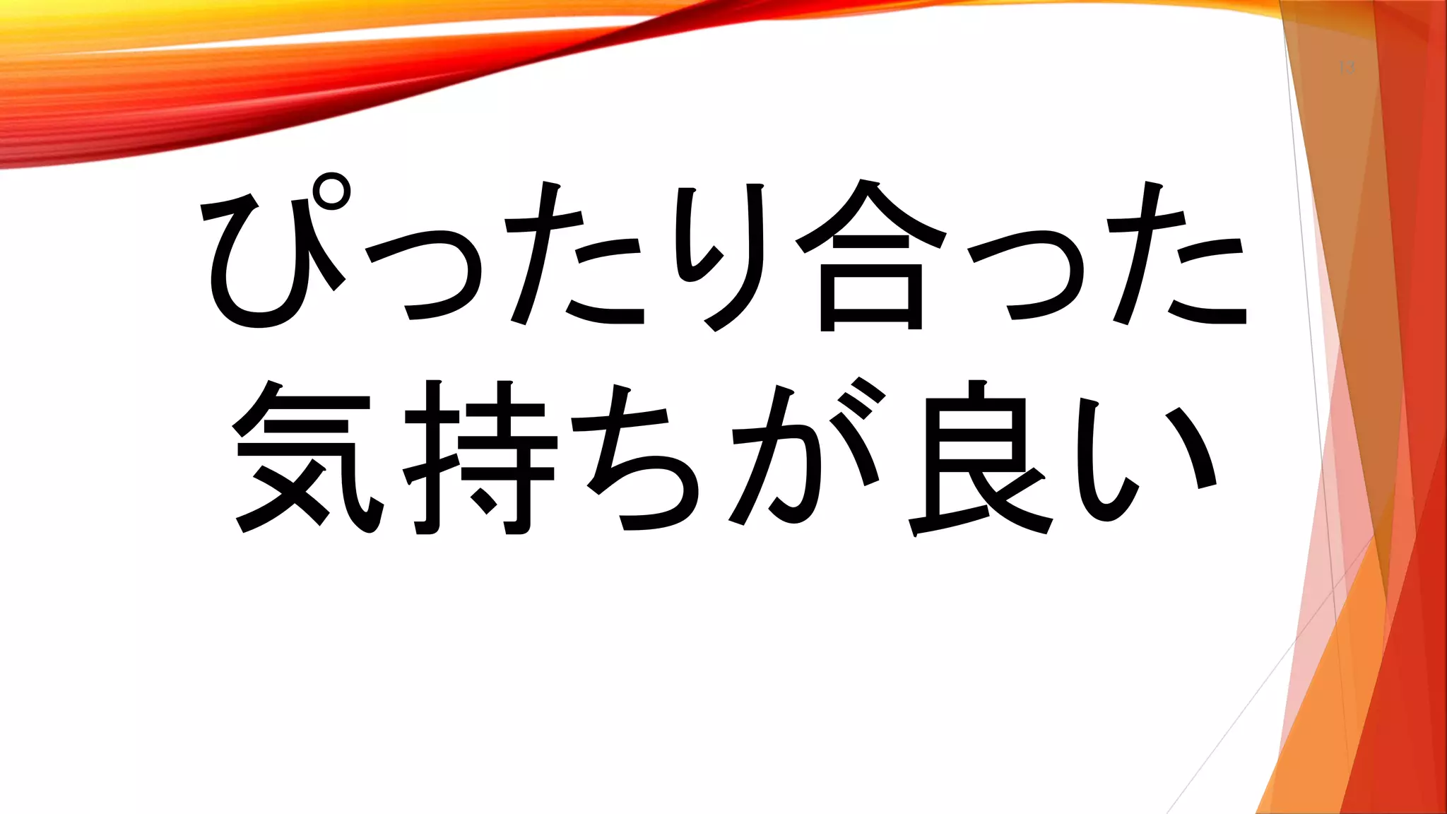 13
ぴったり合った
気持ちが良い
 