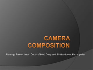 Framing, Rule of thirds, Depth of field, Deep and Shallow focus, Focus puller
 