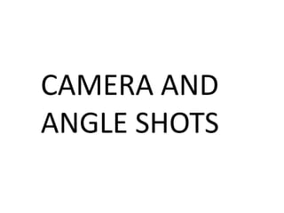 CAMERA AND
ANGLE SHOTS

 