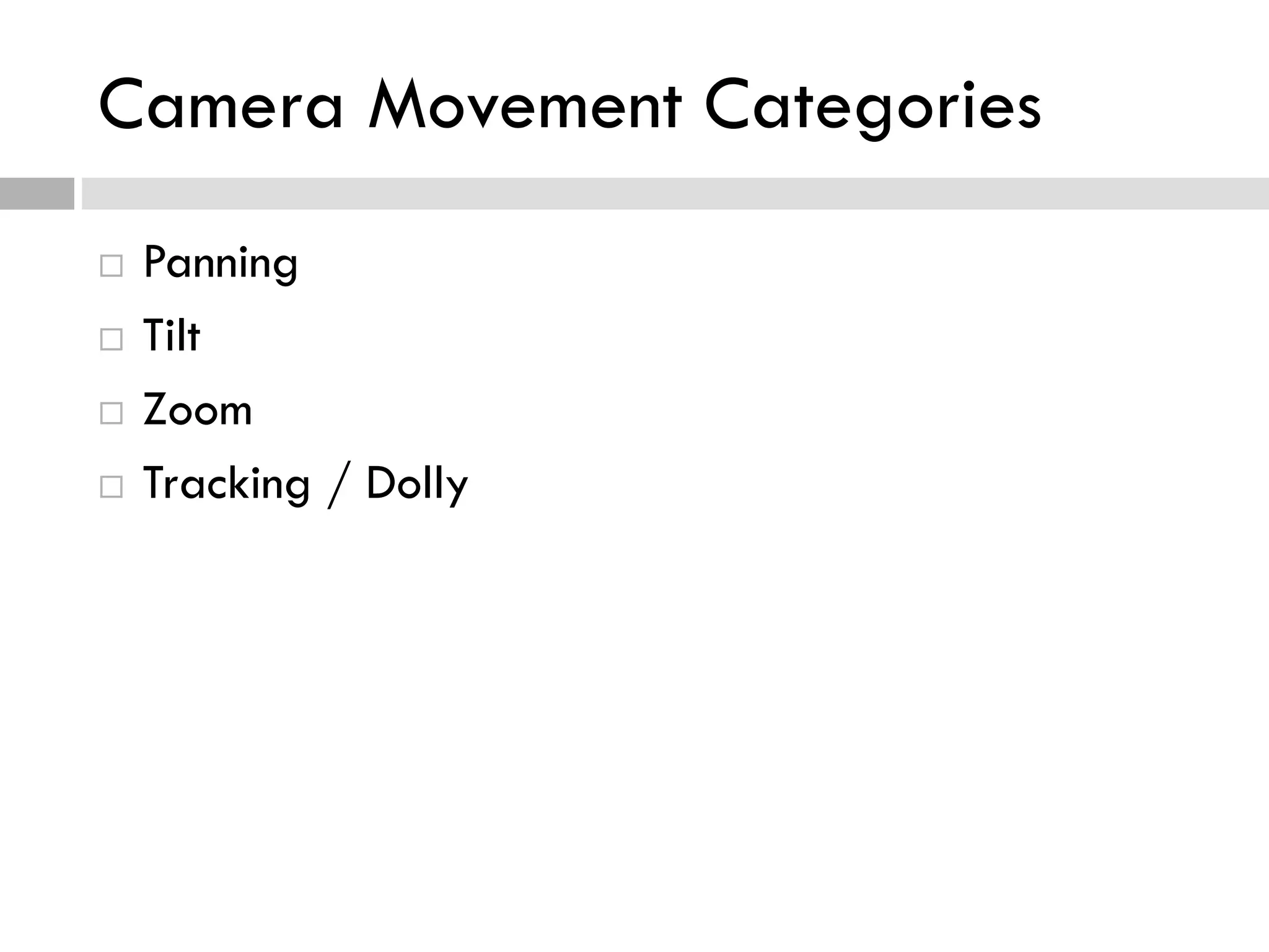 Camera Movement Categories
 Panning
 Tilt
 Zoom
 Tracking / Dolly
 