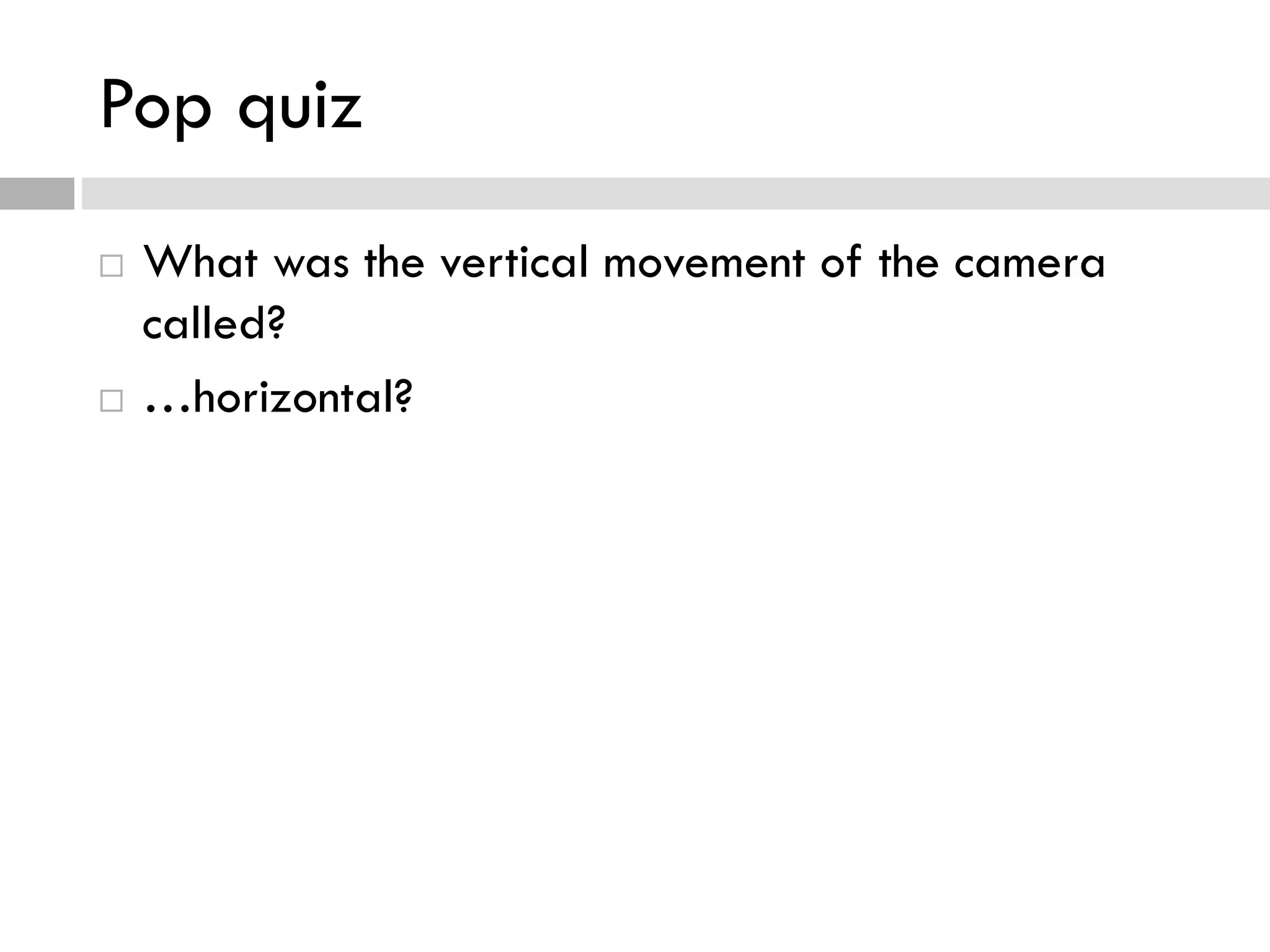 Pop quiz
 What was the vertical movement of the camera
called?
 …horizontal?
 