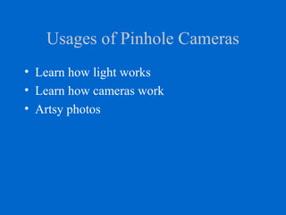 Usages of Pinhole Cameras
• Learn how light works
• Learn how cameras work
• Artsy photos
 