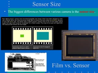 Sensor Size
• The biggest differences between various camera is the sensor size.
Film vs. Sensor
 