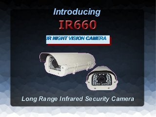 Introducing

       IR NIGHT VISION CAMERA
        IR NIGHT VISION CAMERA




Long Range Infrared Security Camera
 
