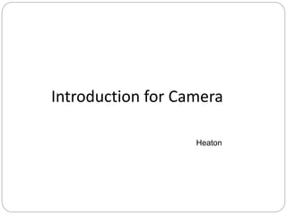 Introduction for Camera
Heaton
 