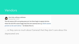 Vendors
… or they care so much about Camera2 that they don’t care about the
deprecated one
 