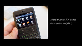 Android Camera API existed
since version 1.0 (API 1)
 