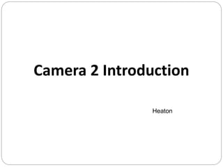 Camera 2 Introduction
Heaton
 
