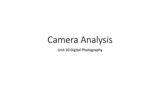 Camera Analysis
Unit 10 Digital Photography
 