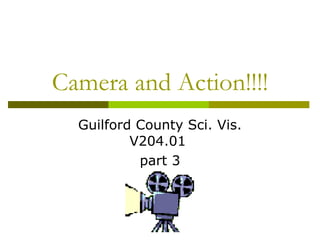 Camera and Action!!!! Guilford County Sci. Vis. V204.01  part 3 