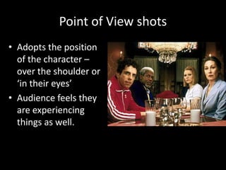 Point of View shots
• Adopts the position
of the character –
over the shoulder or
‘in their eyes’
• Audience feels they
are experiencing
things as well.
 