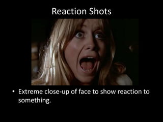 Reaction Shots
• Extreme close-up of face to show reaction to
something.
 