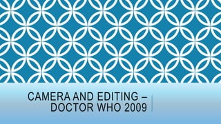 CAMERA AND EDITING –
DOCTOR WHO 2009
 