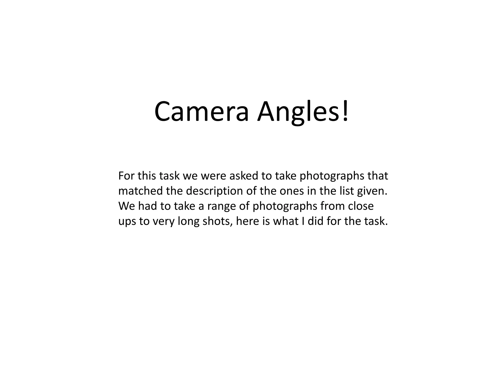 Camera Angles!For this task we were asked to take photographs that matched the description of the ones in the list given. We had to take a range of photographs from close ups to very long shots, here is what I did for the task.
