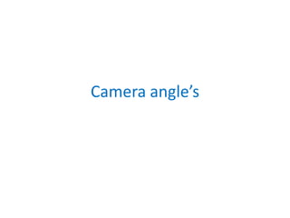 Camera angle’s
 