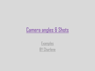 Camera angles & Shots

       Examples
      BY Charlene
 