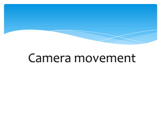 Camera movement
 