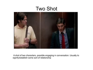 Two Shot




 A shot of two characters, possible engaging in conversation. Usually to
signify/establish some sort of relationship
 