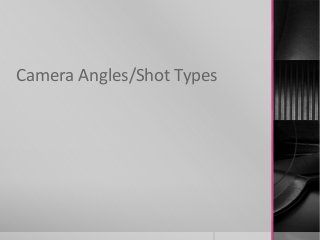 Camera Angles/Shot Types
 