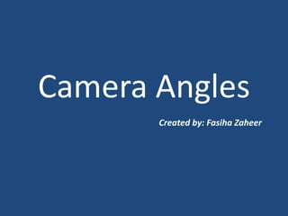 Camera Angles
Created by: Fasiha Zaheer
 