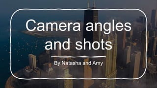 Camera angles
and shots
By Natasha and Amy
 