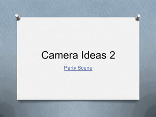 Camera Ideas 2
Party Scene

 