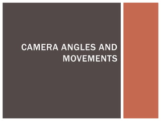 CAMERA ANGLES AND 
MOVEMENTS 
 