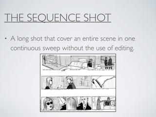 THE SEQUENCE SHOT
• A long shot that cover an entire scene in one
continuous sweep without the use of editing.
 