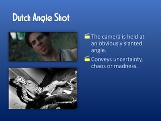 The camera is held at
an obviously slanted
angle.
Conveys uncertainty,
chaos or madness.
 