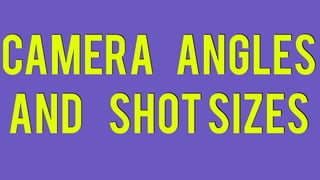 camera angles
and shotsizes
 
