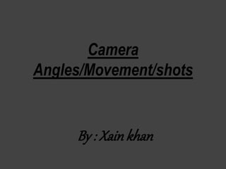 Camera
Angles/Movement/shots
By : Xainkhan
 