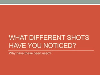 WHAT DIFFERENT SHOTS
HAVE YOU NOTICED?
Why have these been used?
 