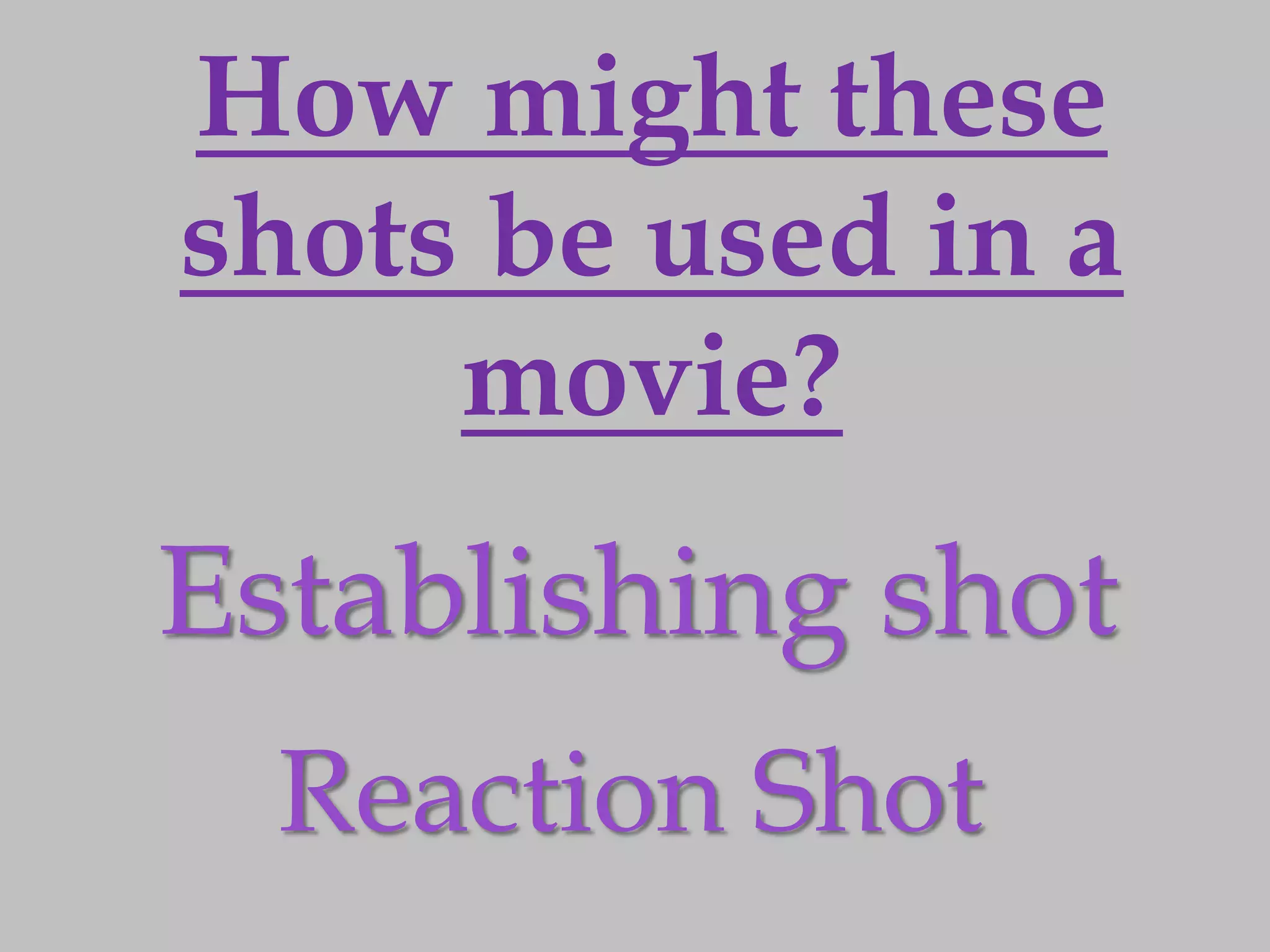 How might these
shots be used in a
     movie?
Establishing shot
  Reaction Shot
 