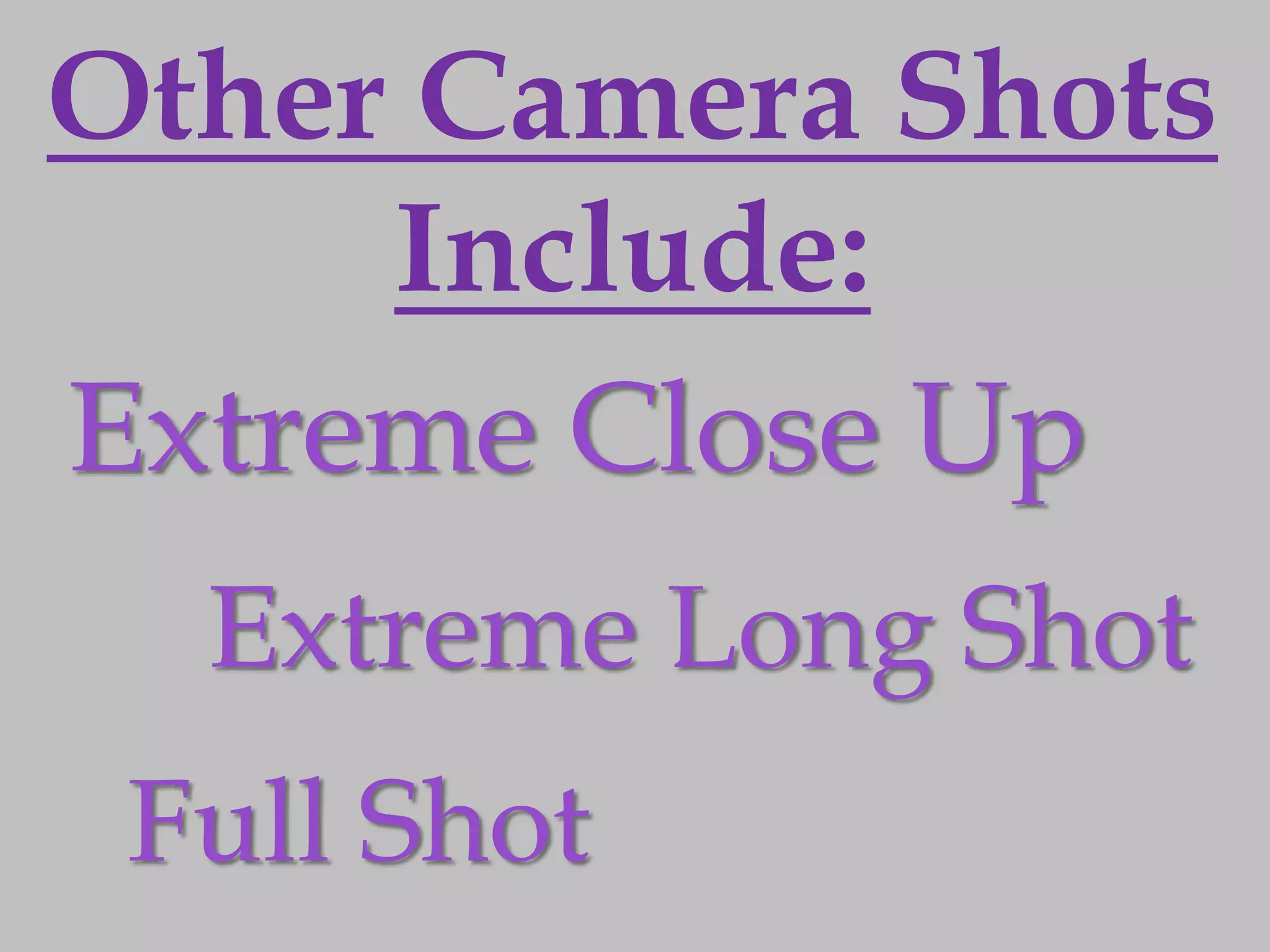 Other Camera Shots
     Include:
Extreme Close Up
  Extreme Long Shot
 Full Shot
 