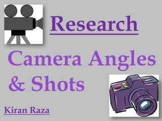 Research
Camera Angles
& Shots
Kiran Raza
 