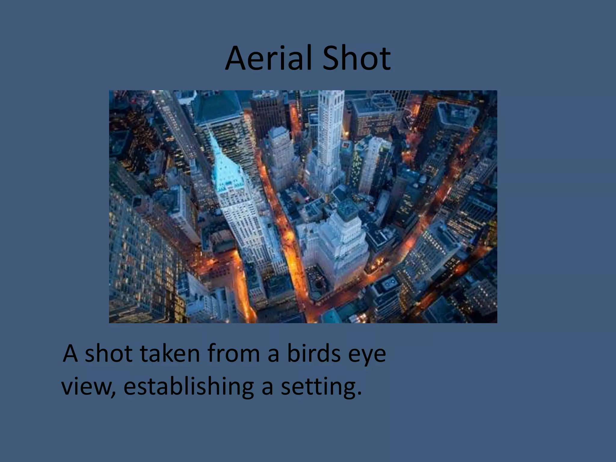 Aerial Shot




A shot taken from a birds eye
view, establishing a setting.
 