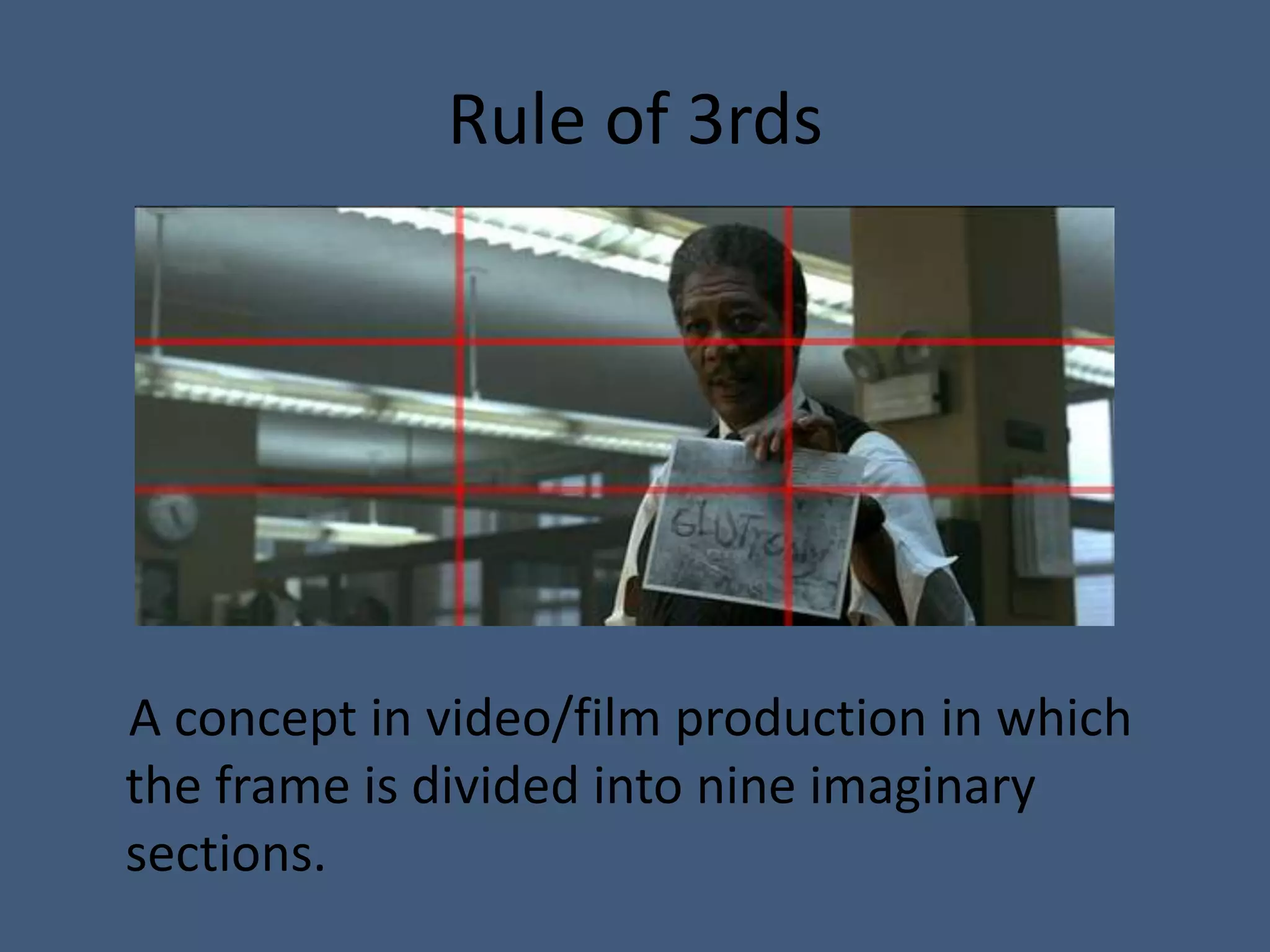 Rule of 3rds




A concept in video/film production in which
the frame is divided into nine imaginary
sections.
 