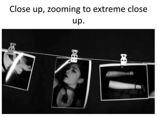 Close up, zooming to extreme close
up.

 