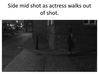 Side mid shot as actress walks out
of shot.

 