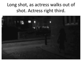 Long shot, as actress walks out of
shot. Actress right third.

 