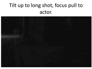Tilt up to long shot, focus pull to
actor.

 