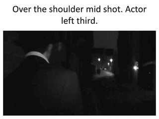 Over the shoulder mid shot. Actor
left third.

 