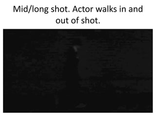 Mid/long shot. Actor walks in and
out of shot.

 