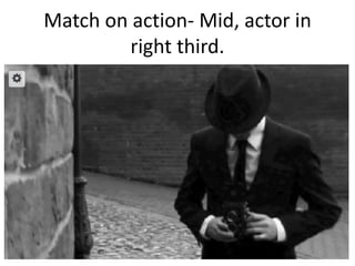 Match on action- Mid, actor in
right third.

 
