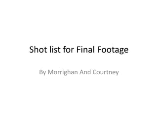 Shot list for Final Footage
By Morrighan And Courtney

 